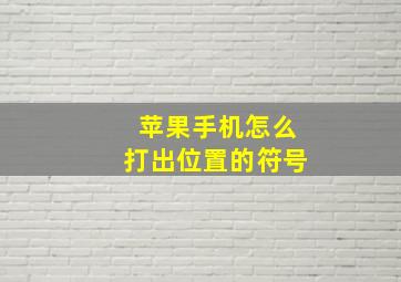 苹果手机怎么打出位置的符号