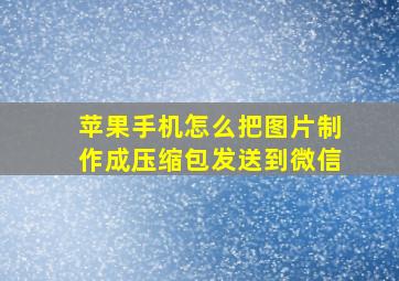 苹果手机怎么把图片制作成压缩包发送到微信