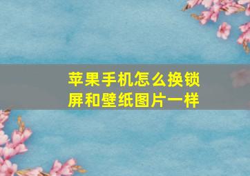 苹果手机怎么换锁屏和壁纸图片一样