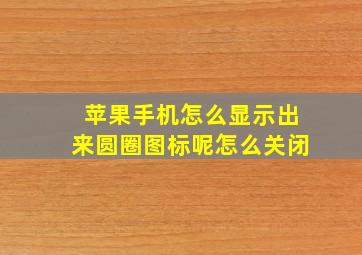 苹果手机怎么显示出来圆圈图标呢怎么关闭