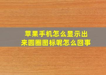 苹果手机怎么显示出来圆圈图标呢怎么回事