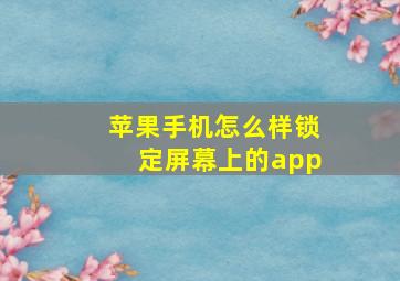 苹果手机怎么样锁定屏幕上的app