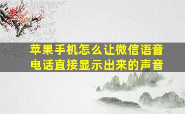 苹果手机怎么让微信语音电话直接显示出来的声音