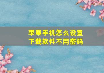 苹果手机怎么设置下载软件不用密码