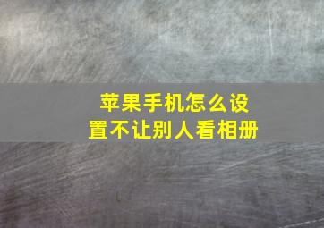 苹果手机怎么设置不让别人看相册