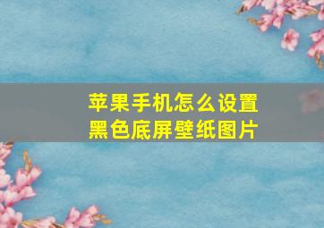 苹果手机怎么设置黑色底屏壁纸图片