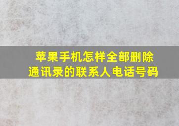 苹果手机怎样全部删除通讯录的联系人电话号码