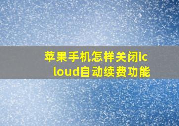 苹果手机怎样关闭icloud自动续费功能