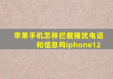 苹果手机怎样拦截骚扰电话和信息吗iphone12