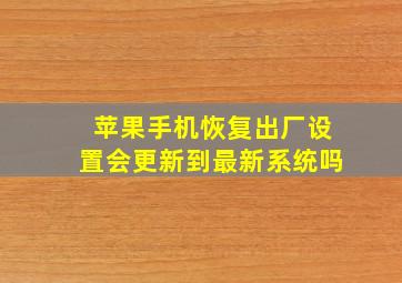 苹果手机恢复出厂设置会更新到最新系统吗