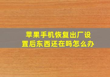 苹果手机恢复出厂设置后东西还在吗怎么办