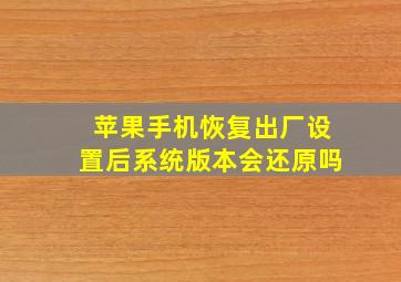 苹果手机恢复出厂设置后系统版本会还原吗