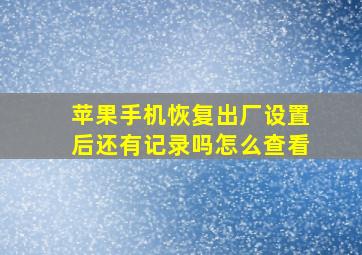 苹果手机恢复出厂设置后还有记录吗怎么查看