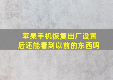 苹果手机恢复出厂设置后还能看到以前的东西吗