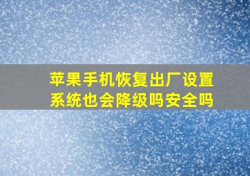 苹果手机恢复出厂设置系统也会降级吗安全吗