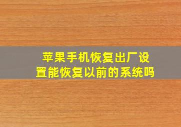 苹果手机恢复出厂设置能恢复以前的系统吗