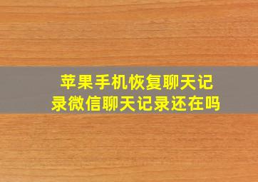 苹果手机恢复聊天记录微信聊天记录还在吗