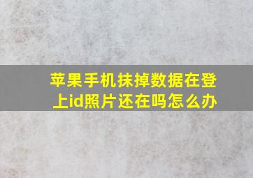 苹果手机抹掉数据在登上id照片还在吗怎么办