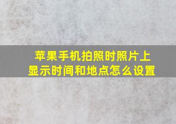 苹果手机拍照时照片上显示时间和地点怎么设置