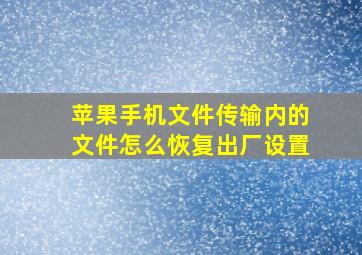 苹果手机文件传输内的文件怎么恢复出厂设置