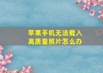 苹果手机无法载入高质量照片怎么办