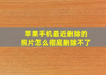 苹果手机最近删除的照片怎么彻底删除不了