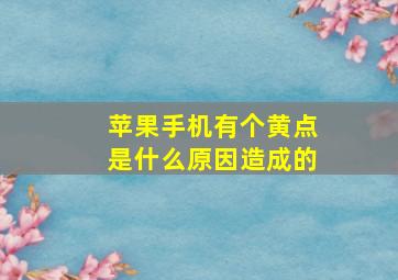 苹果手机有个黄点是什么原因造成的