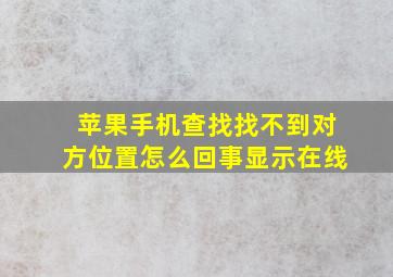 苹果手机查找找不到对方位置怎么回事显示在线