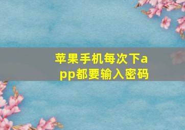 苹果手机每次下app都要输入密码