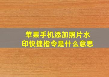 苹果手机添加照片水印快捷指令是什么意思