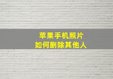 苹果手机照片如何删除其他人