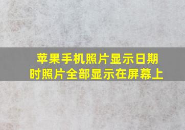 苹果手机照片显示日期时照片全部显示在屏幕上