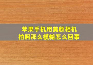 苹果手机用美颜相机拍照那么模糊怎么回事