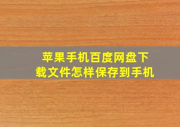 苹果手机百度网盘下载文件怎样保存到手机