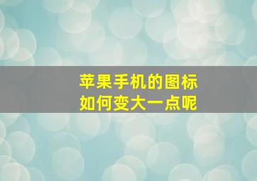 苹果手机的图标如何变大一点呢