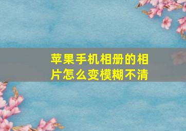 苹果手机相册的相片怎么变模糊不清