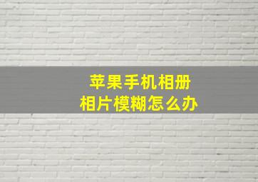 苹果手机相册相片模糊怎么办