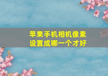 苹果手机相机像素设置成哪一个才好