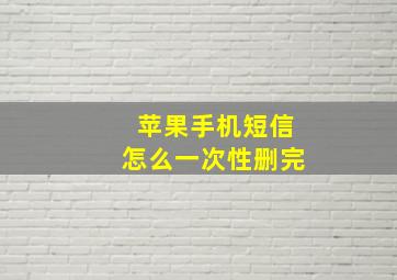 苹果手机短信怎么一次性删完