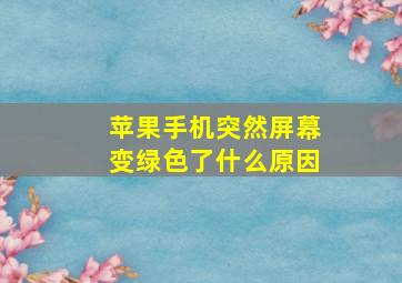 苹果手机突然屏幕变绿色了什么原因