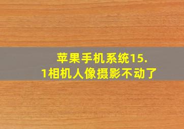 苹果手机系统15.1相机人像摄影不动了