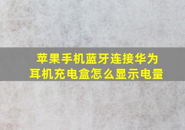 苹果手机蓝牙连接华为耳机充电盒怎么显示电量