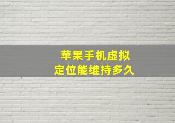 苹果手机虚拟定位能维持多久