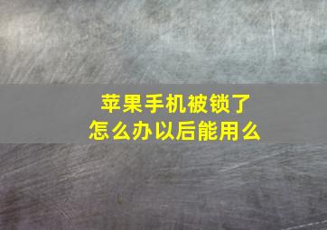 苹果手机被锁了怎么办以后能用么