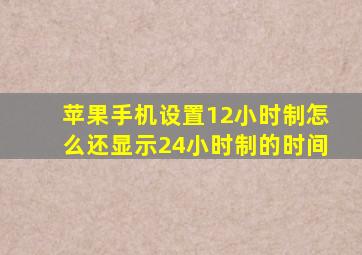 苹果手机设置12小时制怎么还显示24小时制的时间