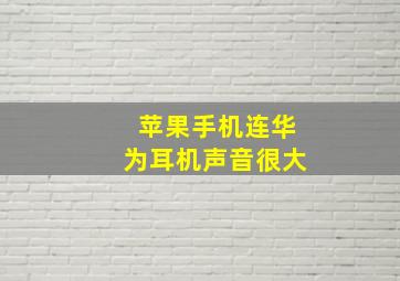 苹果手机连华为耳机声音很大