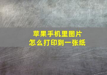 苹果手机里图片怎么打印到一张纸