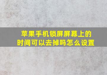 苹果手机锁屏屏幕上的时间可以去掉吗怎么设置