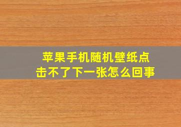 苹果手机随机壁纸点击不了下一张怎么回事