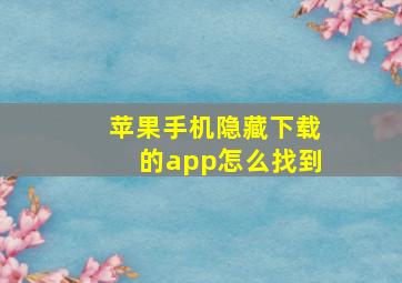 苹果手机隐藏下载的app怎么找到